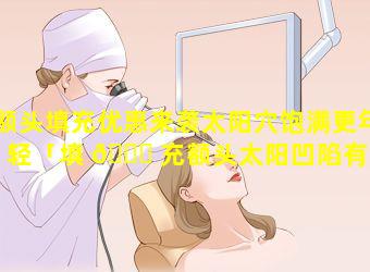 额头填充优惠来袭太阳穴饱满更年轻「填 🐞 充额头太阳凹陷有危害吗」